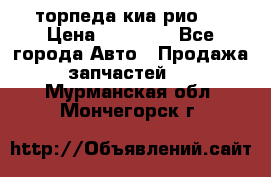 торпеда киа рио 3 › Цена ­ 10 000 - Все города Авто » Продажа запчастей   . Мурманская обл.,Мончегорск г.